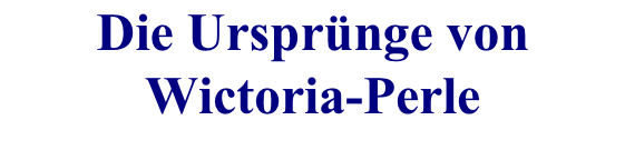 Die Ursprünge von  Wictoria-Perle