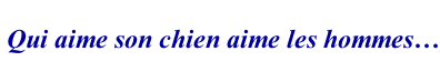 Qui aime son chien aime les hommes…
