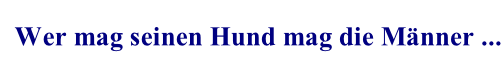 Wer mag seinen Hund mag die Männer ...